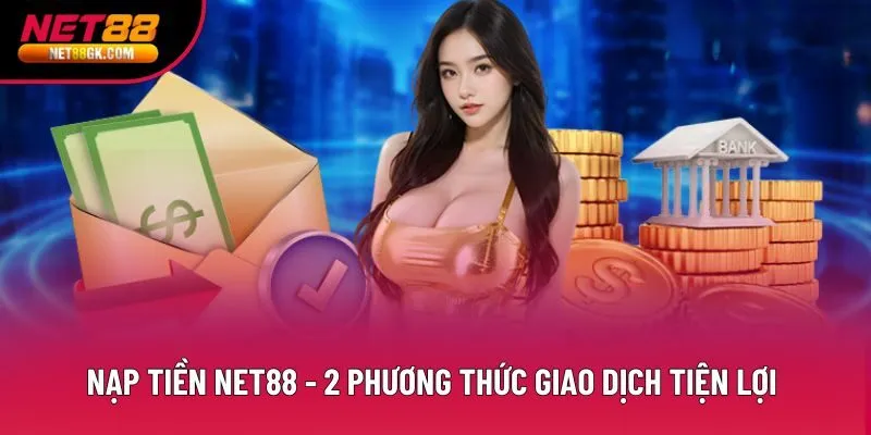 Nạp Tiền Net88 - 2 Phương Thức Giao Dịch Tiện Lợi Hiện Đại