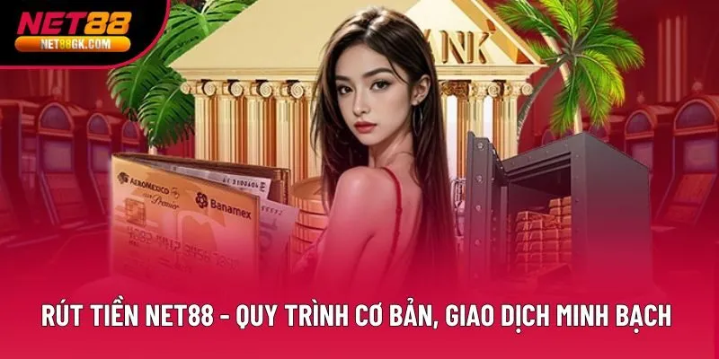 Rút Tiền Net88 - Quy Trình Cơ Bản, Giao Dịch Minh Bạch 2026